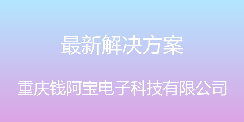 最新解决方案 - 重庆钱阿宝电子科技有限公司